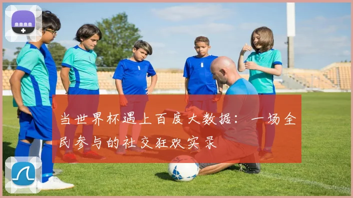 当世界杯遇上百度大数据:一场全民参与的社交狂欢实录