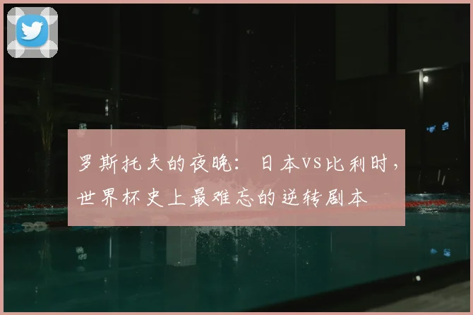 罗斯托夫的夜晚：日本vs比利时，世界杯史上最难忘的逆转剧本
