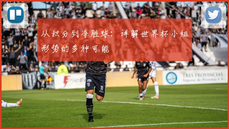 从积分到净胜球:详解世界杯小组形势的多种可能
