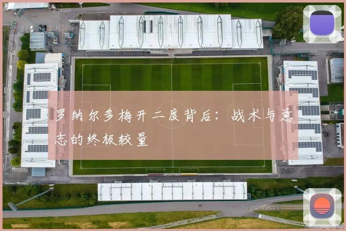 罗纳尔多梅开二度背后：战术与意志的终极较量