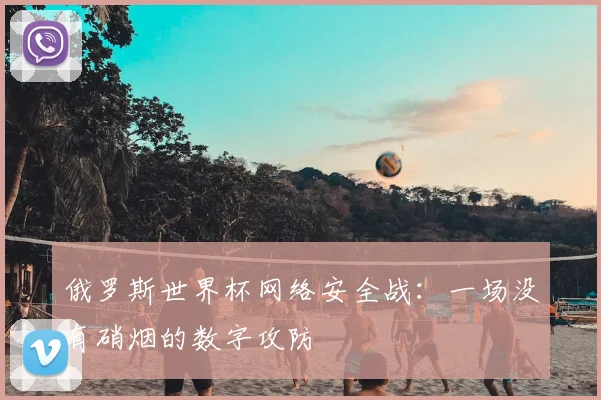 俄罗斯世界杯网络安全战：一场没有硝烟的数字攻防