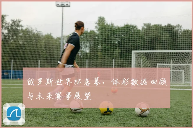 俄罗斯世界杯落幕，体彩数据回顾与未来赛事展望