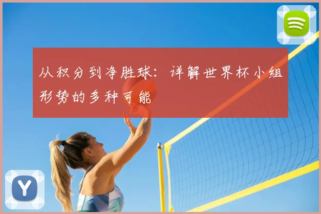 从积分到净胜球:详解世界杯小组形势的多种可能