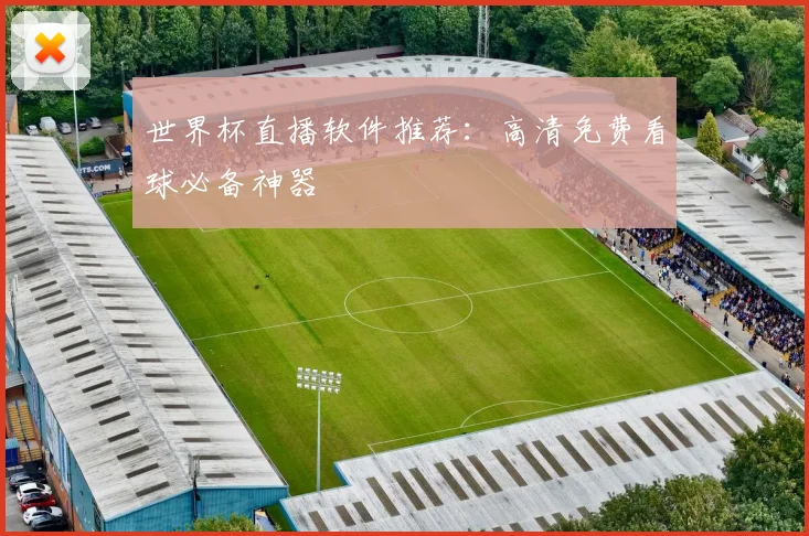 世界杯直播软件推荐:高清免费看球必备神器