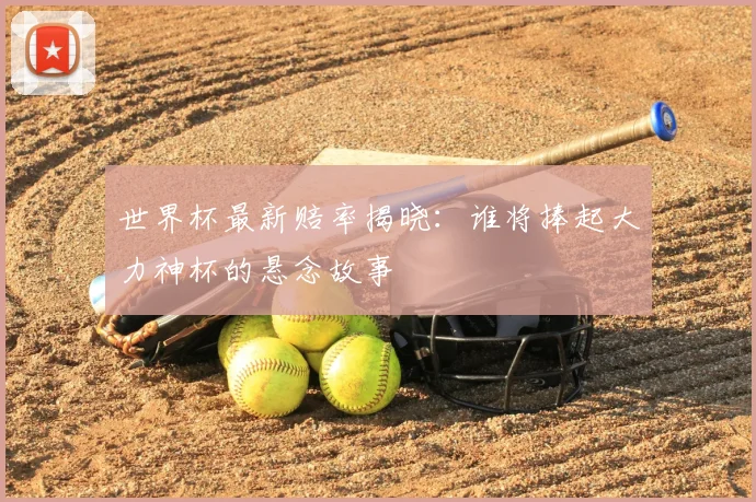 世界杯最新赔率揭晓:谁将捧起大力神杯的悬念故事