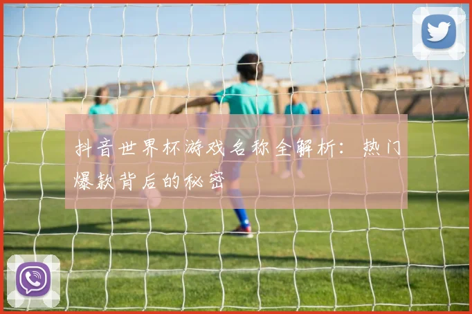 抖音世界杯游戏名称全解析：热门爆款背后的秘密