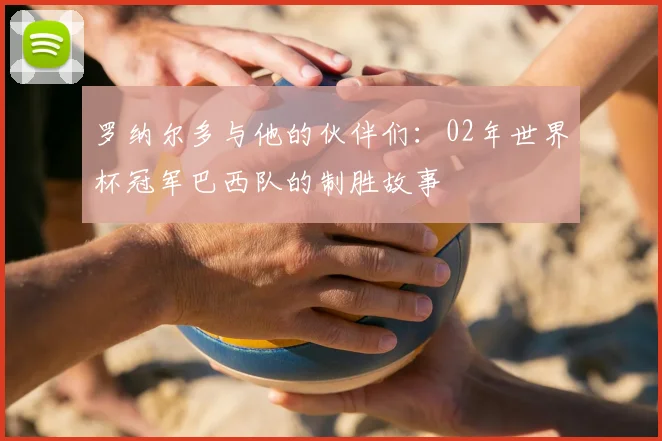 罗纳尔多与他的伙伴们：02年世界杯冠军巴西队的制胜故事