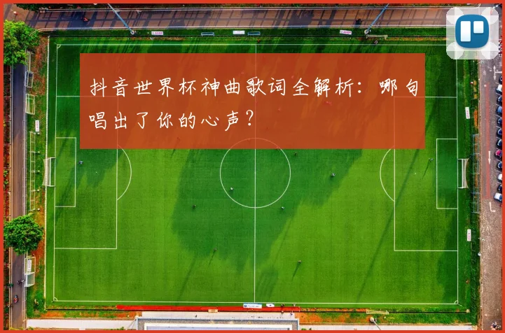 抖音世界杯神曲歌词全解析:哪句唱出了你的心声?